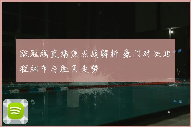欧冠线直播焦点战解析 豪门对决进程细节与胜负走势