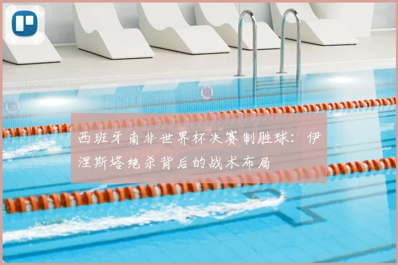 西班牙南非世界杯决赛制胜球：伊涅斯塔绝杀背后的战术布局