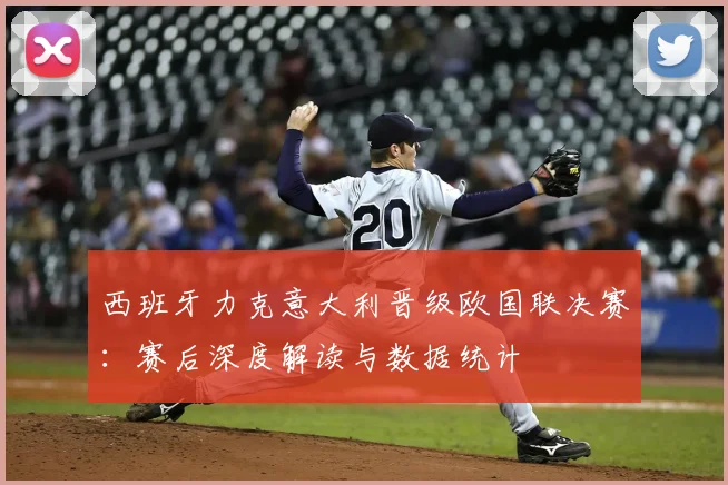 西班牙力克意大利晋级欧国联决赛：赛后深度解读与数据统计