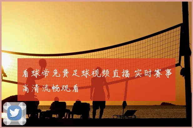 看球帝免费足球视频直播 实时赛事高清流畅观看