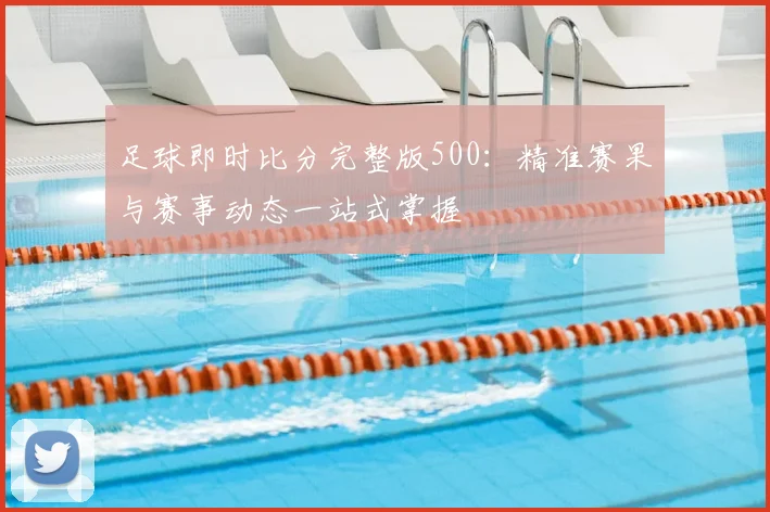 足球即时比分完整版500：精准赛果与赛事动态一站式掌握