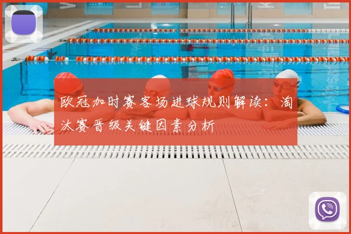 欧冠加时赛客场进球规则解读：淘汰赛晋级关键因素分析