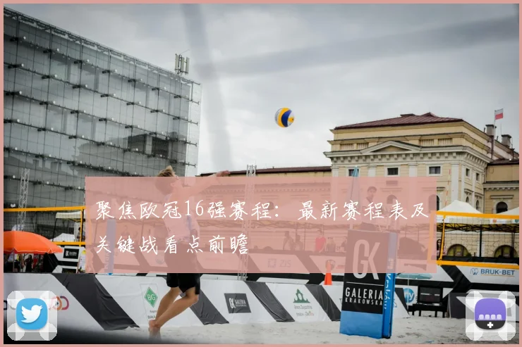 聚焦欧冠16强赛程：最新赛程表及关键战看点前瞻