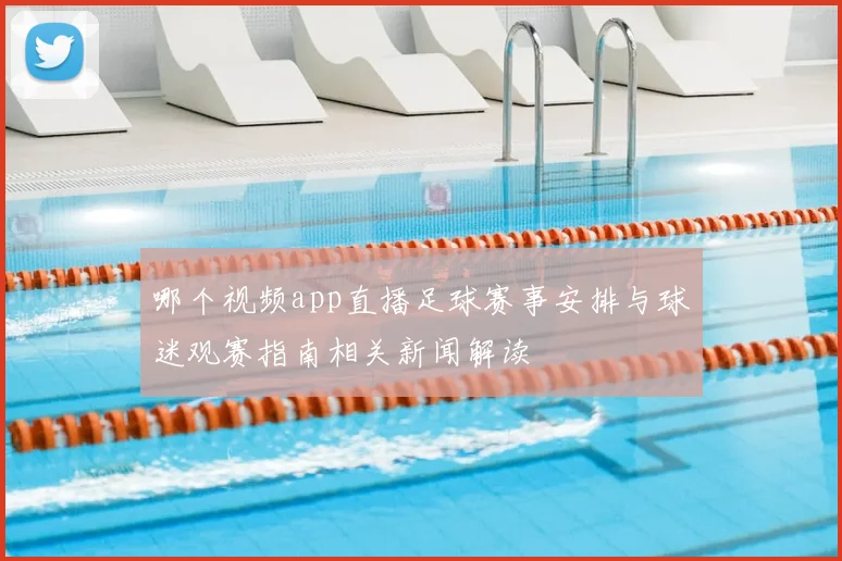 哪个视频app直播足球赛事安排与球迷观赛指南相关新闻解读