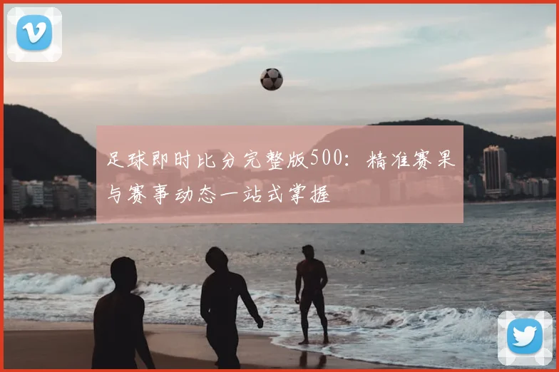 足球即时比分完整版500：精准赛果与赛事动态一站式掌握