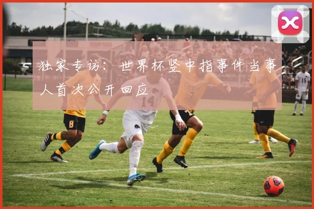 独家专访：世界杯竖中指事件当事人首次公开回应