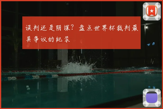 误判还是阴谋?盘点世界杯裁判最具争议的纪录