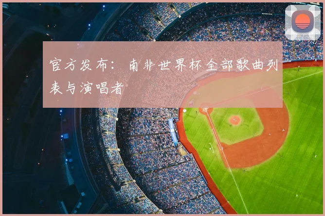 官方发布：南非世界杯全部歌曲列表与演唱者