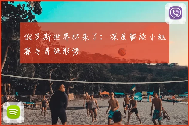 俄罗斯世界杯来了：深度解读小组赛与晋级形势