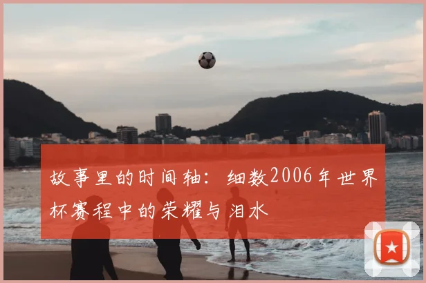故事里的时间轴：细数2006年世界杯赛程中的荣耀与泪水