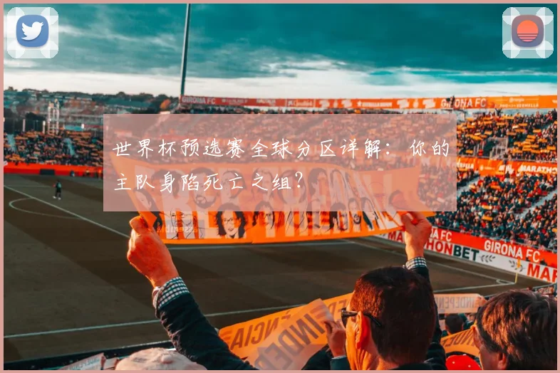 世界杯预选赛全球分区详解：你的主队身陷死亡之组？