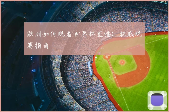 欧洲如何观看世界杯直播:权威观赛指南