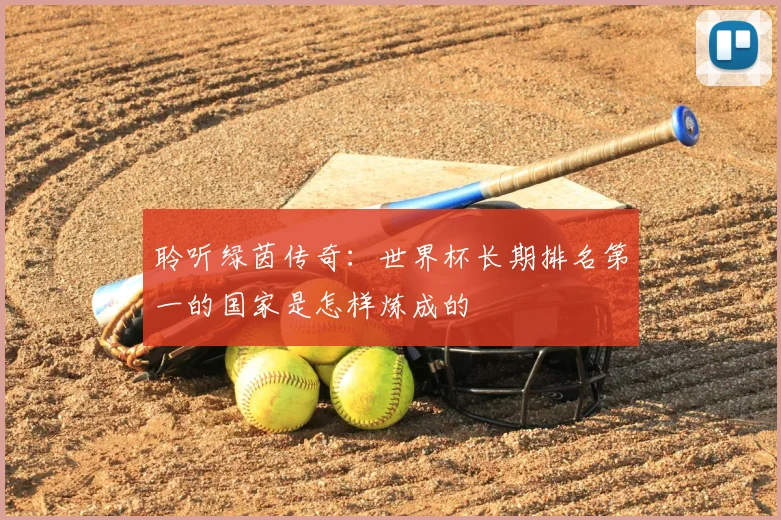 聆听绿茵传奇:世界杯长期排名第一的国家是怎样炼成的