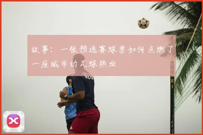 故事：一张预选赛球票如何点燃了一座城市的足球热血