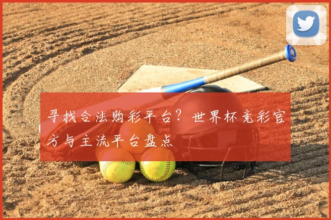 寻找合法购彩平台？世界杯竞彩官方与主流平台盘点