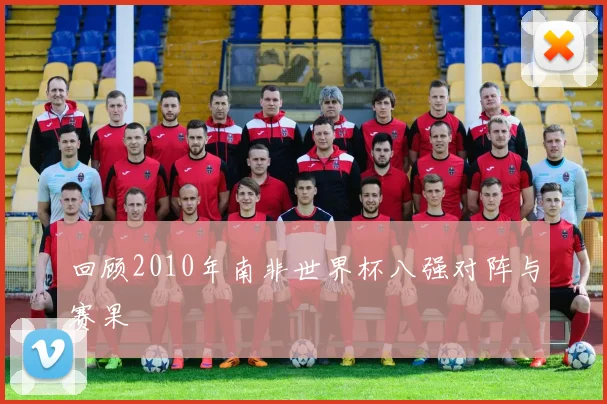 回顾2010年南非世界杯八强对阵与赛果