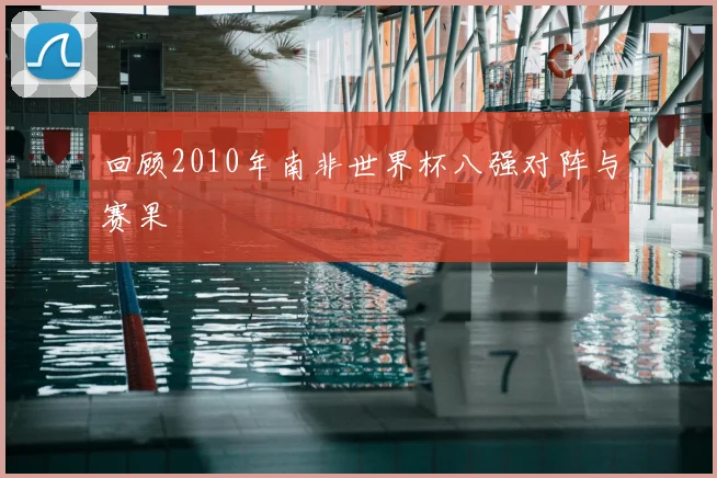 回顾2010年南非世界杯八强对阵与赛果