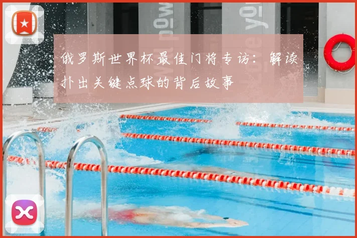 俄罗斯世界杯最佳门将专访：解读扑出关键点球的背后故事